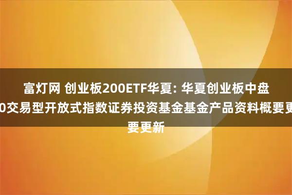 富灯网 创业板200ETF华夏: 华夏创业板中盘200交易型开放式指数证券投资基金基金产品资料概要更新