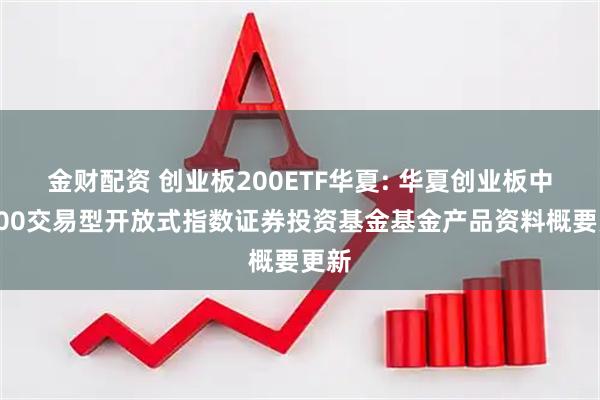 金财配资 创业板200ETF华夏: 华夏创业板中盘200交易型开放式指数证券投资基金基金产品资料概要更新