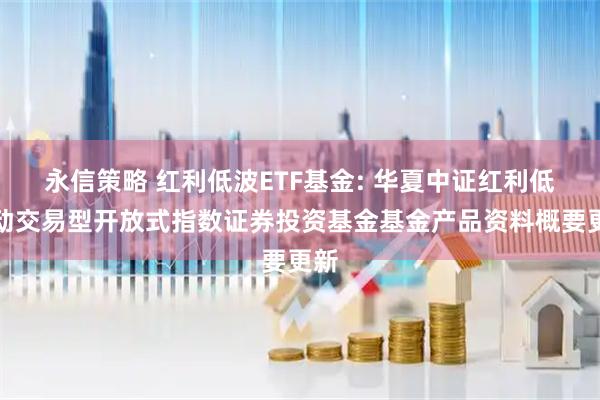 永信策略 红利低波ETF基金: 华夏中证红利低波动交易型开放式指数证券投资基金基金产品资料概要更新