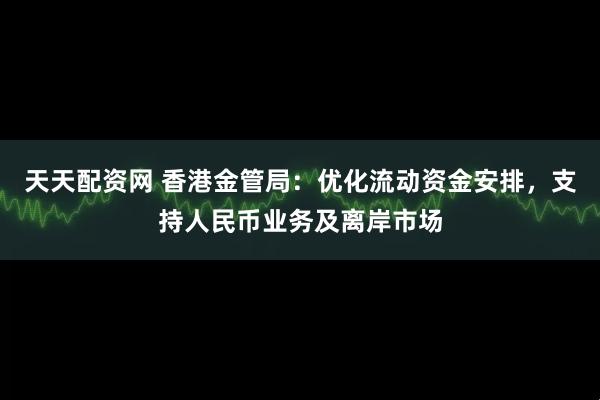 天天配资网 香港金管局：优化流动资金安排，支持人民币业务及离岸市场