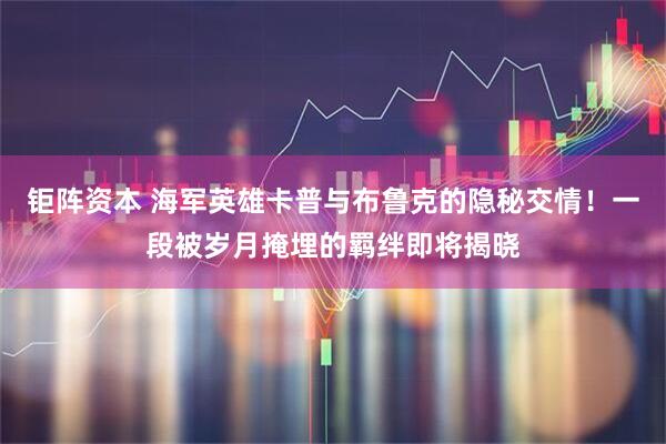 钜阵资本 海军英雄卡普与布鲁克的隐秘交情！一段被岁月掩埋的羁绊即将揭晓