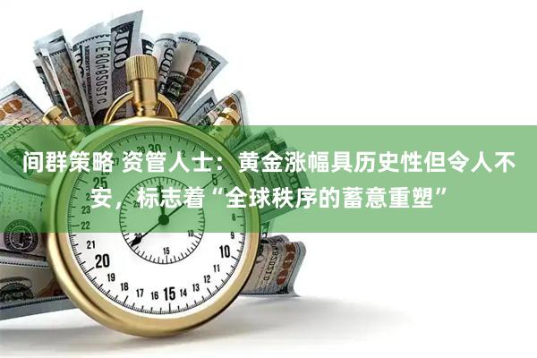 间群策略 资管人士：黄金涨幅具历史性但令人不安，标志着“全球秩序的蓄意重塑”