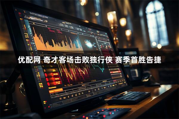优配网 奇才客场击败独行侠 赛季首胜告捷
