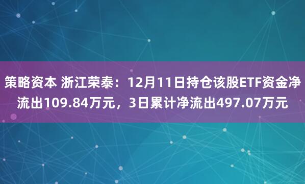 策略资本 浙江荣泰：12月11日持仓该股ETF资金净流出109.84万元，3日累计净流出497.07万元