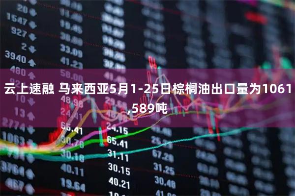 云上速融 马来西亚5月1-25日棕榈油出口量为1061,589吨