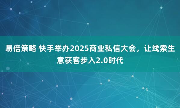 易倍策略 快手举办2025商业私信大会，让线索生意获客步入2.0时代