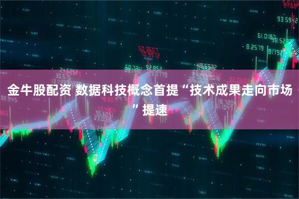 金牛股配资 数据科技概念首提“技术成果走向市场”提速
