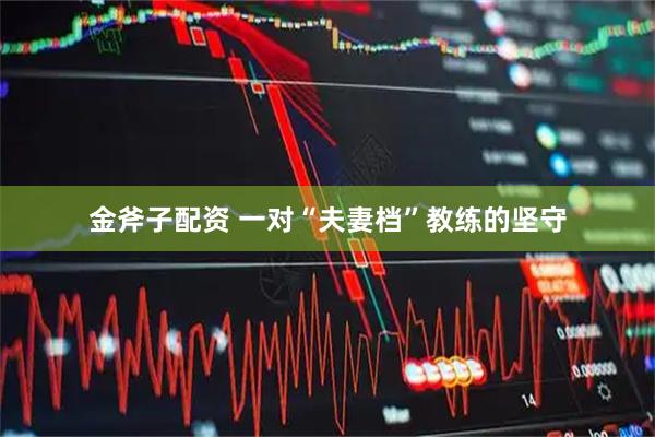 金斧子配资 一对“夫妻档”教练的坚守