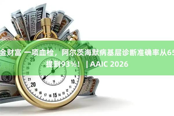 牛金财富 一项血检，阿尔茨海默病基层诊断准确率从65%提到93%！ | AAIC 2026