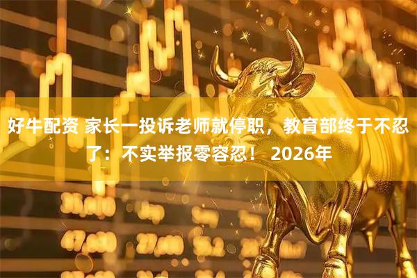 好牛配资 家长一投诉老师就停职，教育部终于不忍了：不实举报零容忍！ 2026年